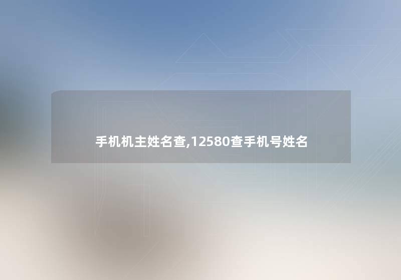 手机机主姓名查,12580查手机号姓名 手机机主姓名查,12580查手机号姓名