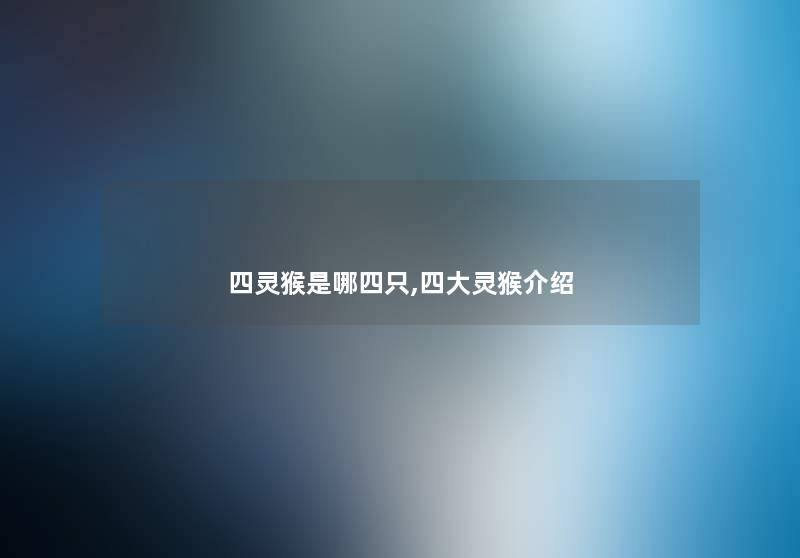四灵猴是哪四只,四大灵猴介绍