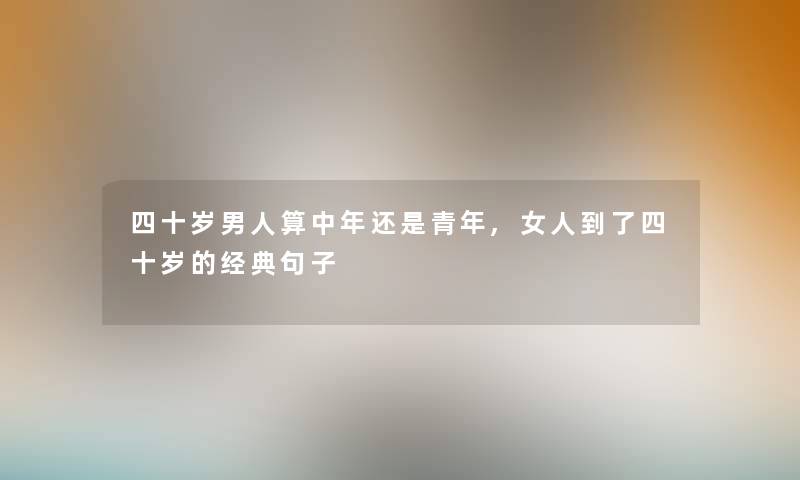 四十岁男人算中年还是青年,女人到了四十岁的经典句子