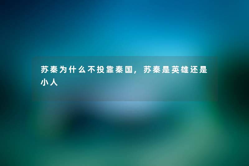 苏秦为什么不投靠秦国,苏秦是英雄还是小人
