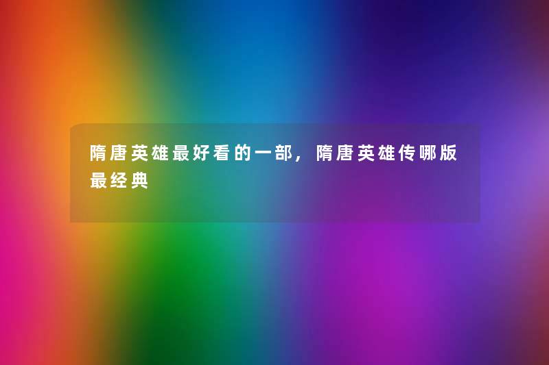 隋唐英雄好看的一部,隋唐英雄传哪版经典