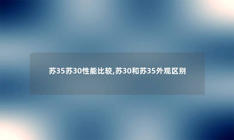 苏35苏30性能比较,苏30和苏35外观区别