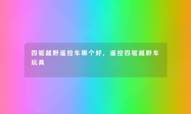 四驱越野遥控车哪个好,遥控四驱越野车玩具