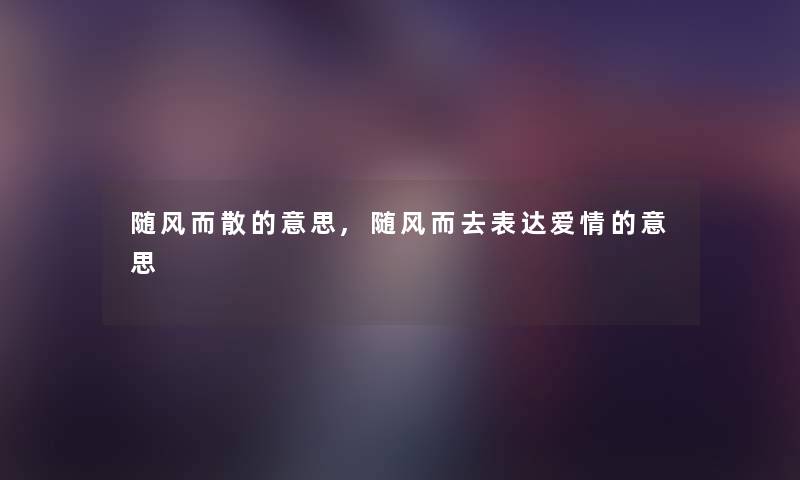 随风而散的意思,随风而去表达爱情的意思