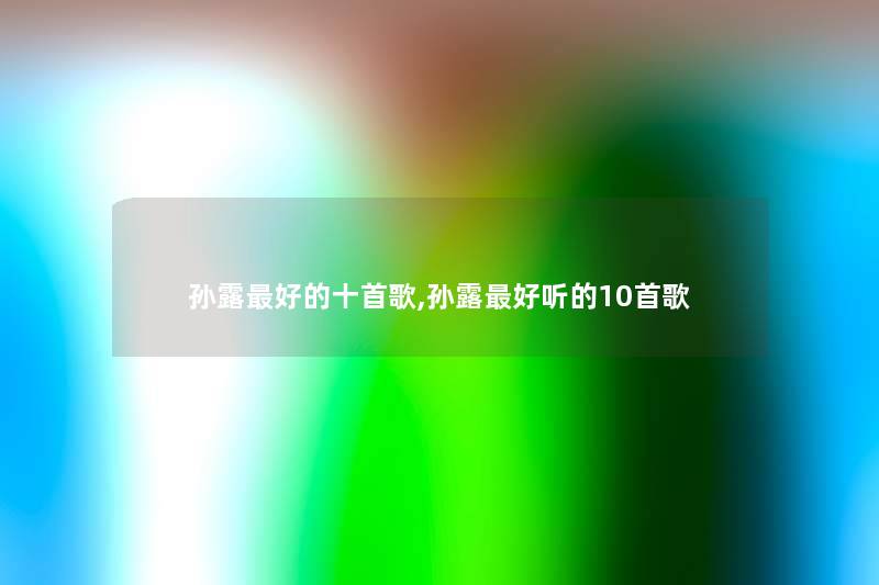 孙露好的十首歌,孙露好听的10首歌