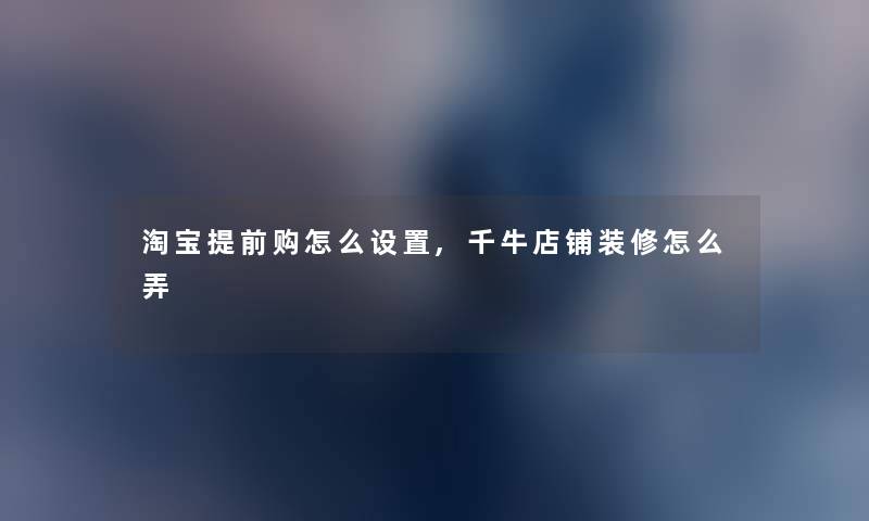 淘宝提前购怎么设置,千牛店铺装修怎么弄