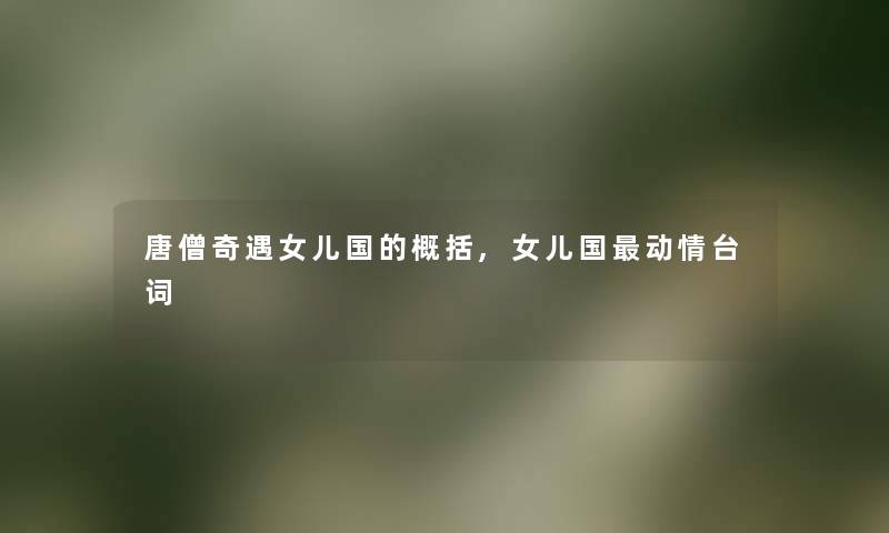 唐僧奇遇女儿国的概括,女儿国动情台词