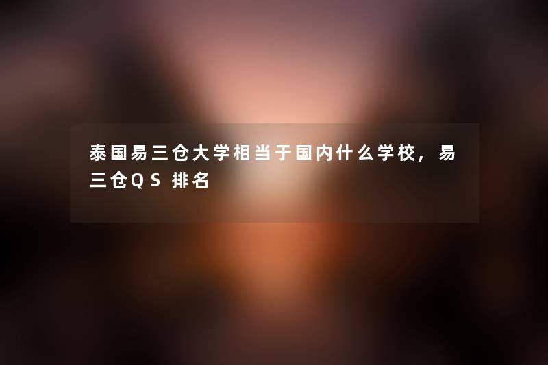 泰国易三仓大学相当于国内什么学校,易三仓QS推荐