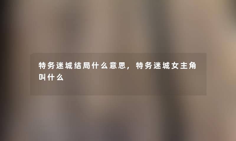 特务迷城结局什么意思,特务迷城女主角叫什么