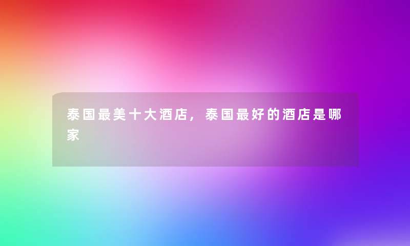 泰国美一些酒店,泰国好的酒店是哪家