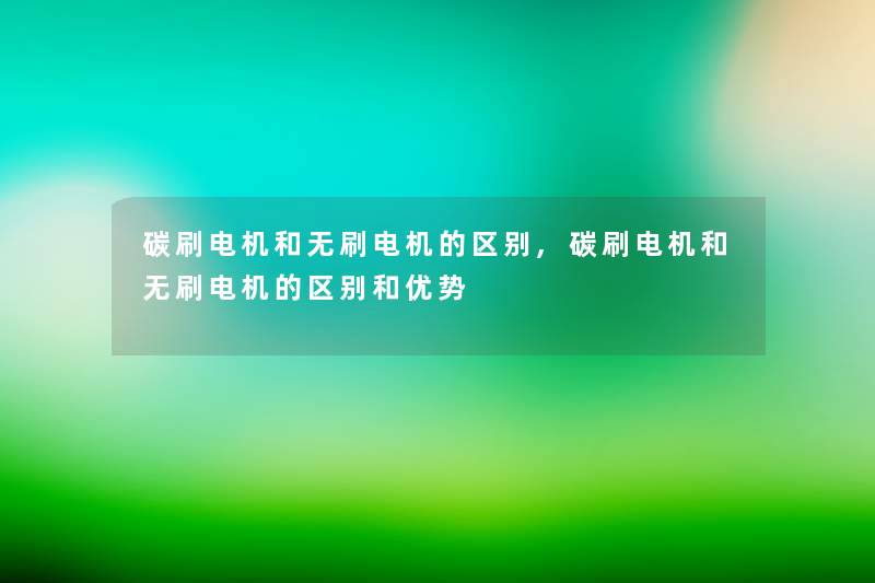 碳刷电机和无刷电机的区别,碳刷电机和无刷电机的区别和优势