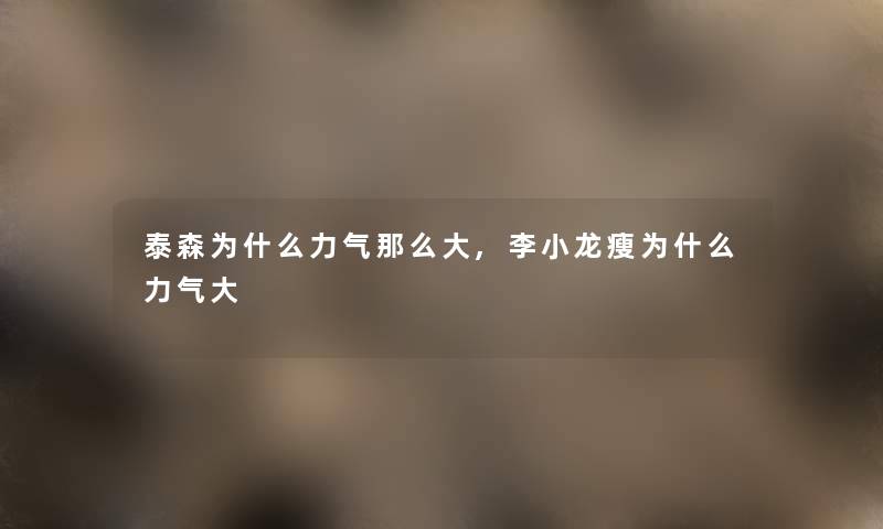 泰森为什么力气那么大,李小龙瘦为什么力气大
