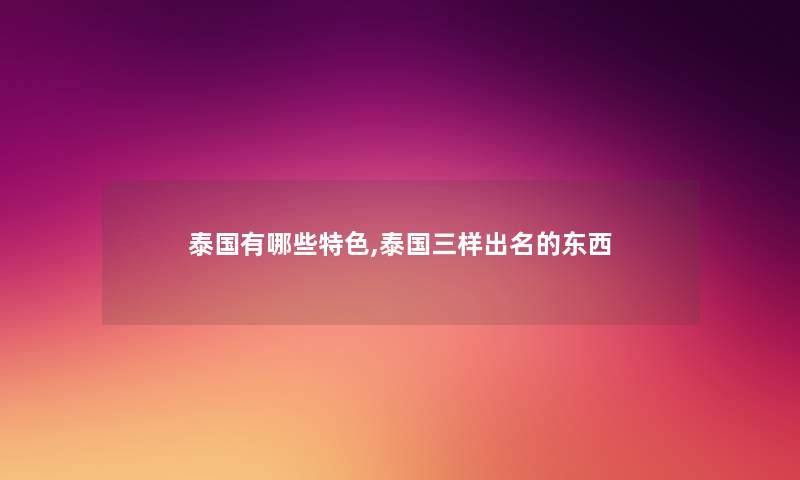 泰国有哪些特色,泰国三样出名的东西