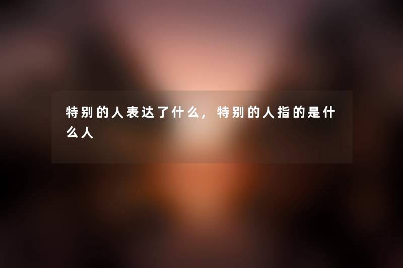特别的人表达了什么,特别的人指的是什么人