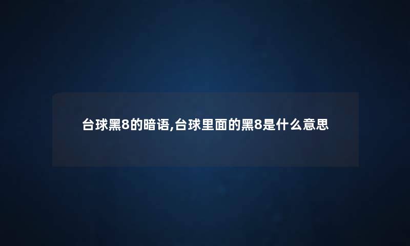 台球黑8的暗语,台球里面的黑8是什么意思 台球黑8的暗语,台球里面的黑8是什么意思