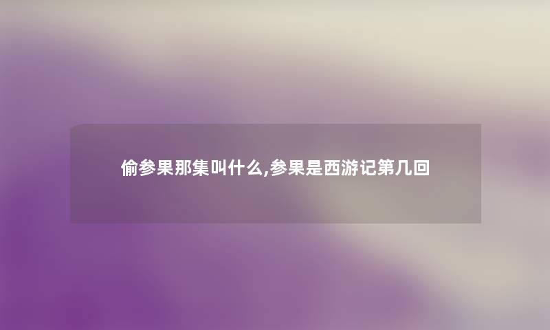 偷参果那集叫什么,参果是西游记第几回