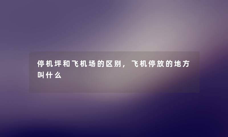 停机坪和飞机场的区别,飞机停放的地方叫什么
