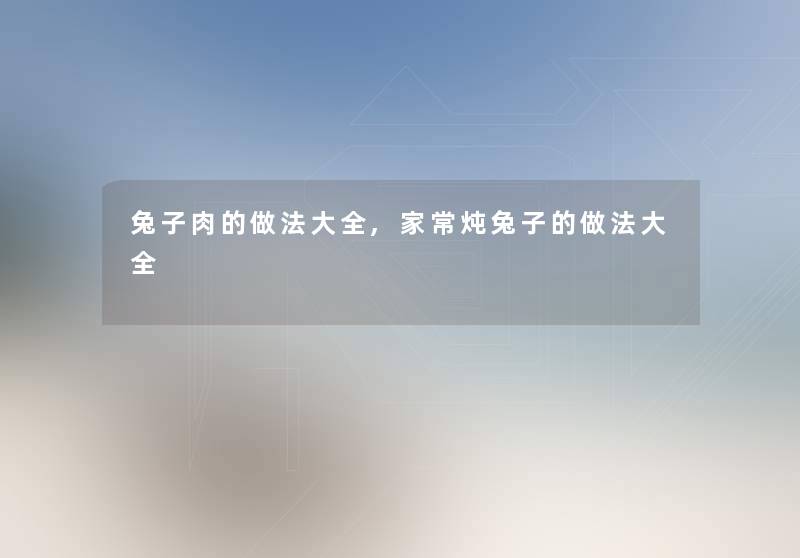 兔子肉的做法大全,家常炖兔子的做法大全