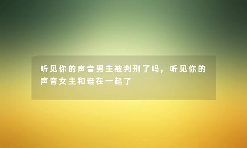 听见你的声音男主刑了吗,听见你的声音女主和谁在一起了