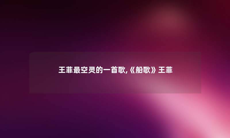王菲空灵的一首歌,《船歌》王菲