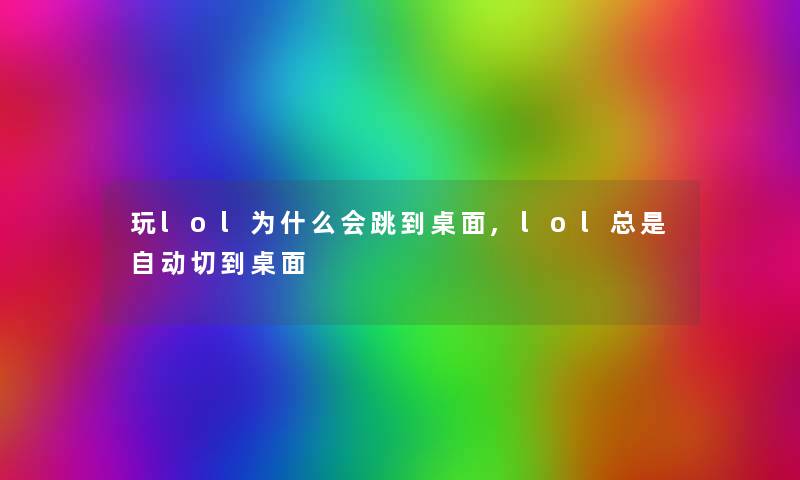 玩lol为什么会跳到桌面,lol总是自动切到桌面