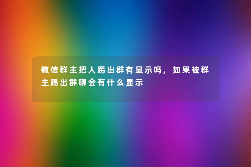 微信群主把人踢出群有显示吗,如果被群主踢出群聊会有什么显示