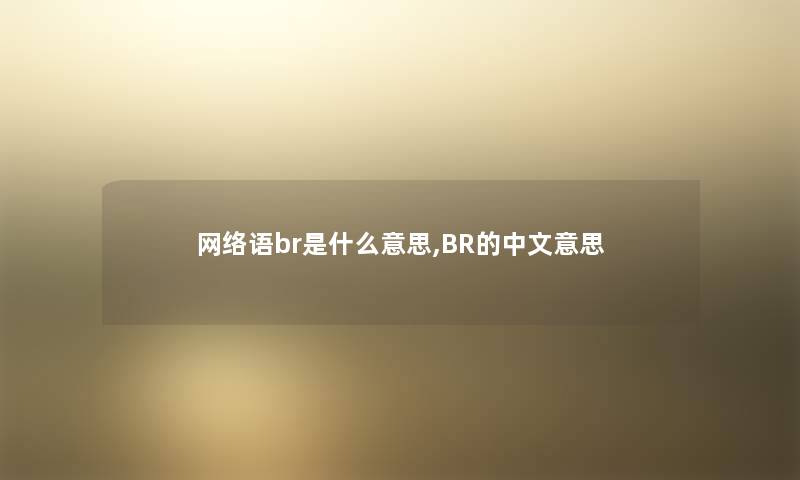 网络语br是什么意思,BR的中文意思