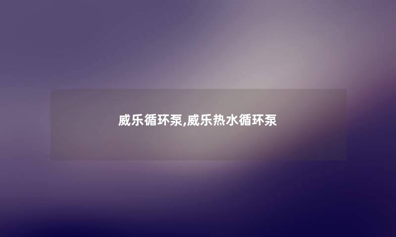 威乐循环泵,威乐热水循环泵