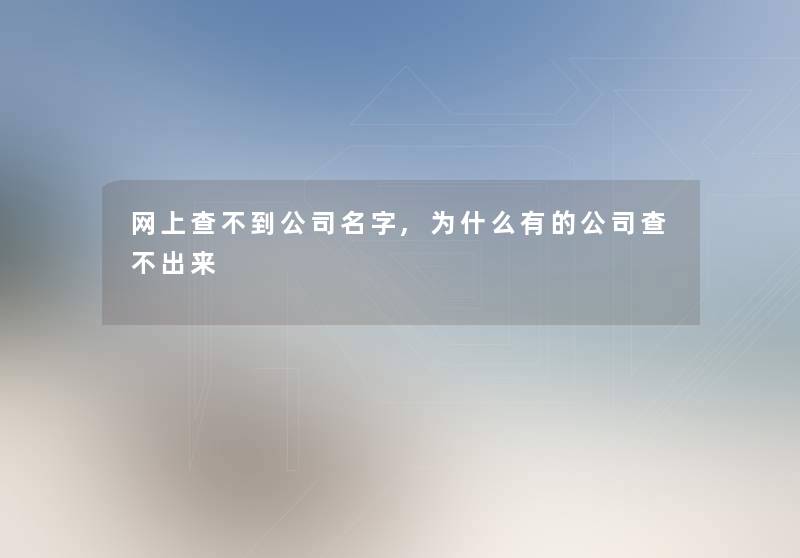 网上查不到公司名字,为什么有的公司查不出来