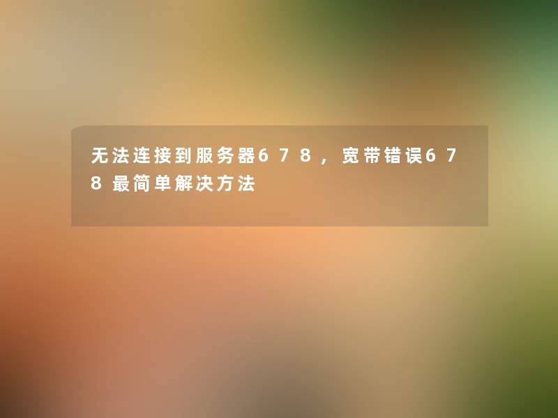 无法连接到服务器678,宽带错误678简单解决方法