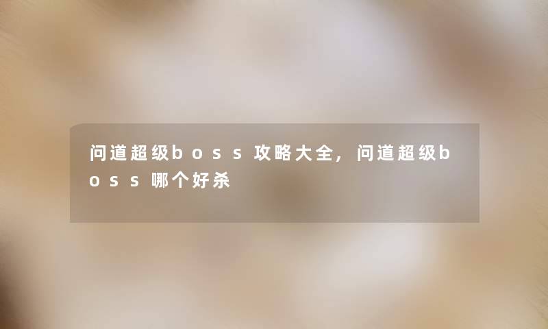 问道超级boss攻略大全,问道超级boss哪个好杀