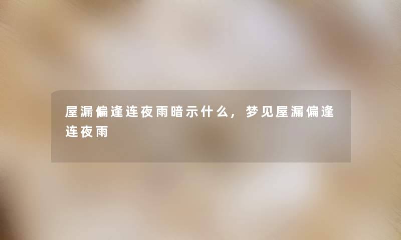 屋漏偏逢连夜雨暗示什么,梦见屋漏偏逢连夜雨
