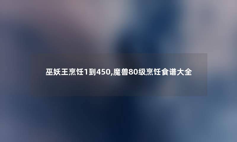 巫妖王烹饪1到450,魔兽80级烹饪食谱大全