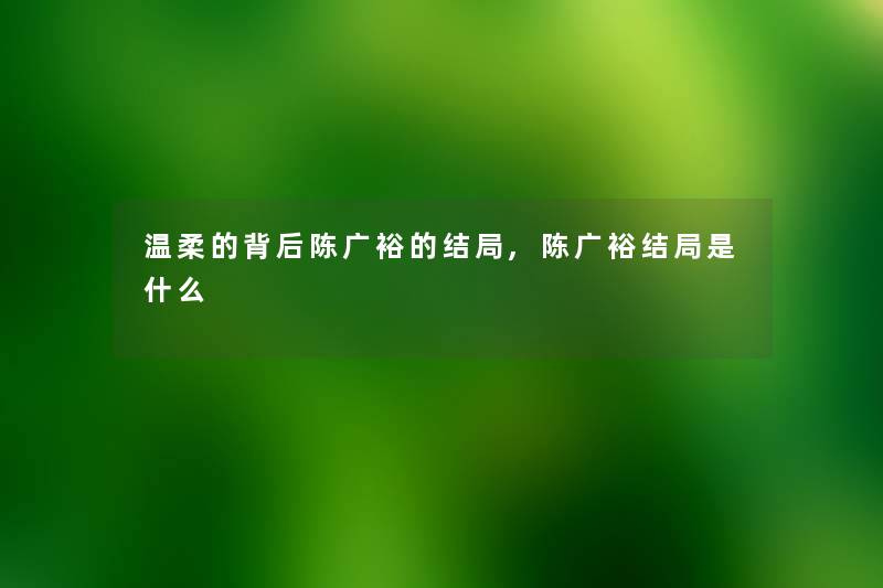 温柔的背后陈广裕的结局,陈广裕结局是什么