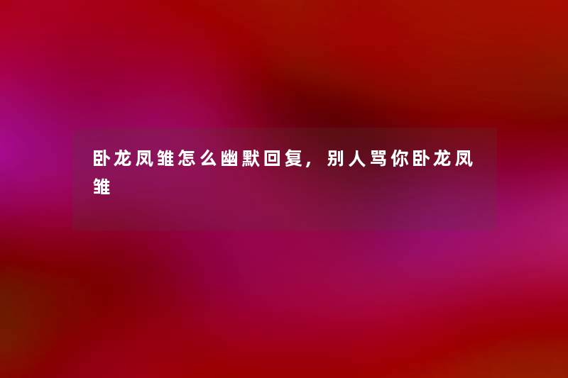 卧龙凤雏怎么幽默回复,别人骂你卧龙凤雏