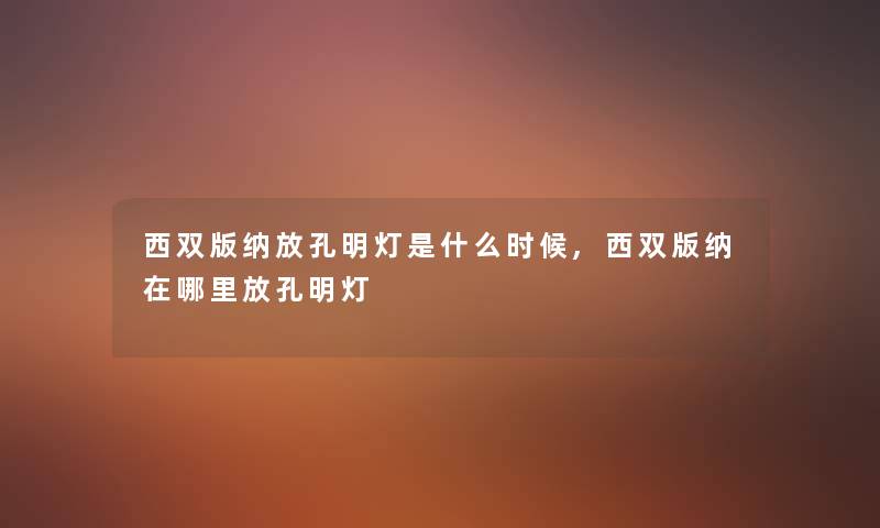 西双版纳放孔明灯是什么时候,西双版纳在哪里放孔明灯