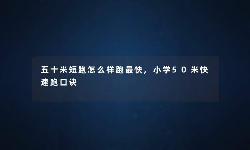五十米短跑怎么样跑快,小学50米快速跑口诀