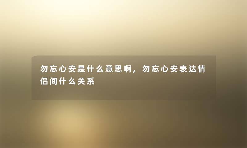勿忘心安是什么意思啊,勿忘心安表达情侣间什么关系