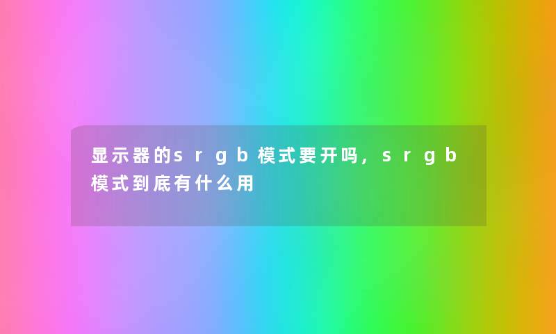 显示器的srgb模式要开吗,srgb模式到底有什么用
