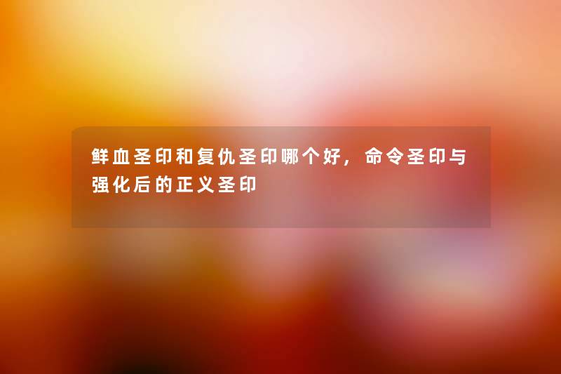 鲜血圣印和复仇圣印哪个好,命令圣印与强化后的正义圣印