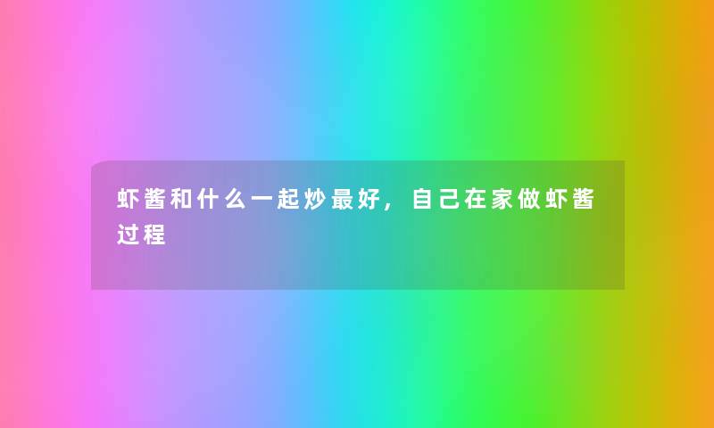虾酱和什么一起炒好,自己在家做虾酱过程