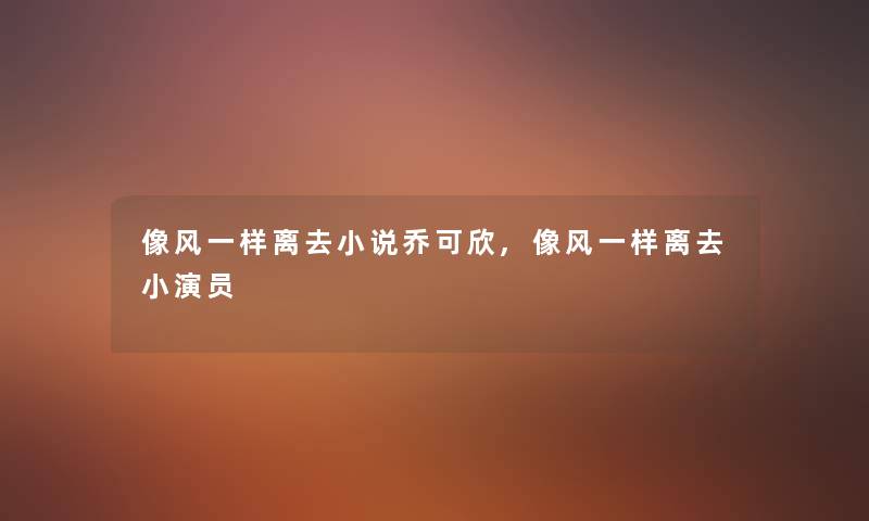 像风一样离去小说乔可欣,像风一样离去小演员