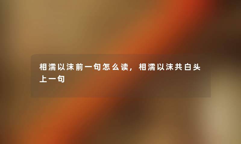 相濡以沫前一句怎么读,相濡以沫共白头上一句