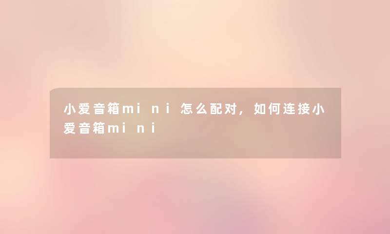 小爱音箱mini怎么配对,如何连接小爱音箱mini