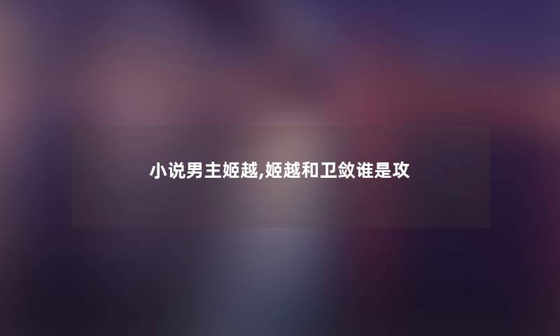 小说男主姬越,姬越和卫敛谁是攻