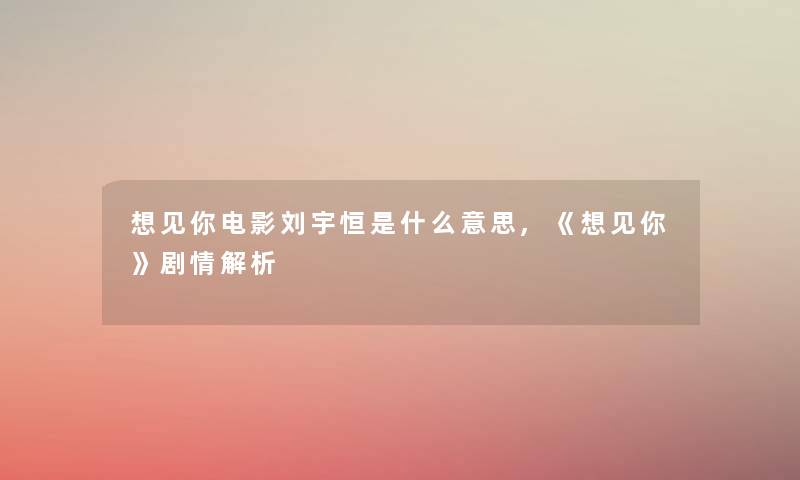 想见你电影刘宇恒是什么意思,《想见你》剧情解析