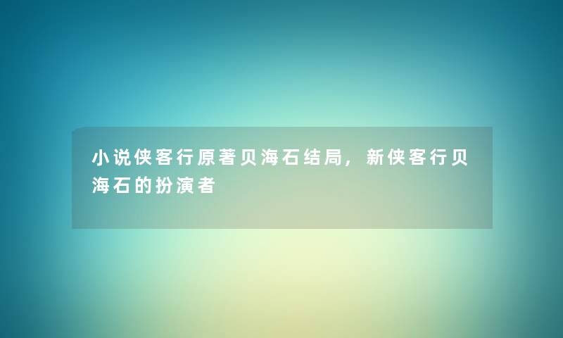小说侠客行原著贝海石结局,新侠客行贝海石的扮演者