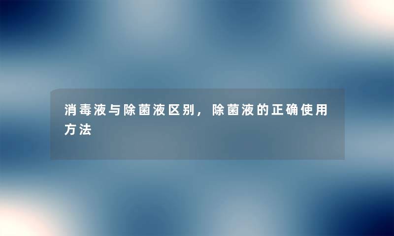 消毒液与除菌液区别,除菌液的正确使用方法