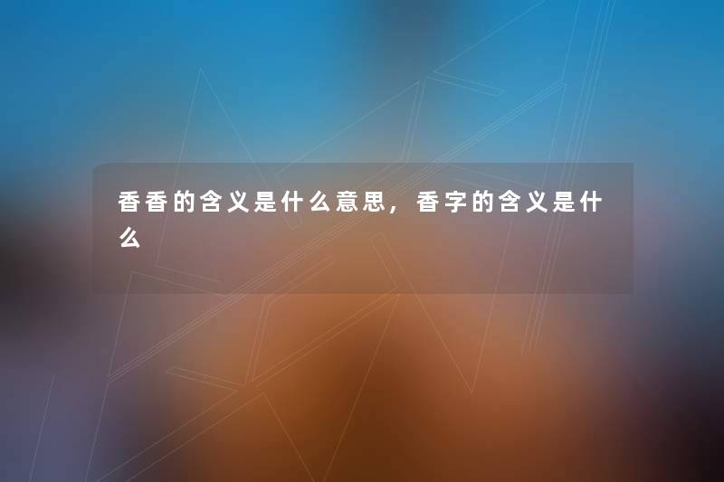 香香的含义是什么意思,香字的含义是什么