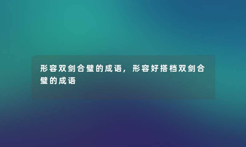 形容双剑合璧的成语,形容好搭档双剑合璧的成语